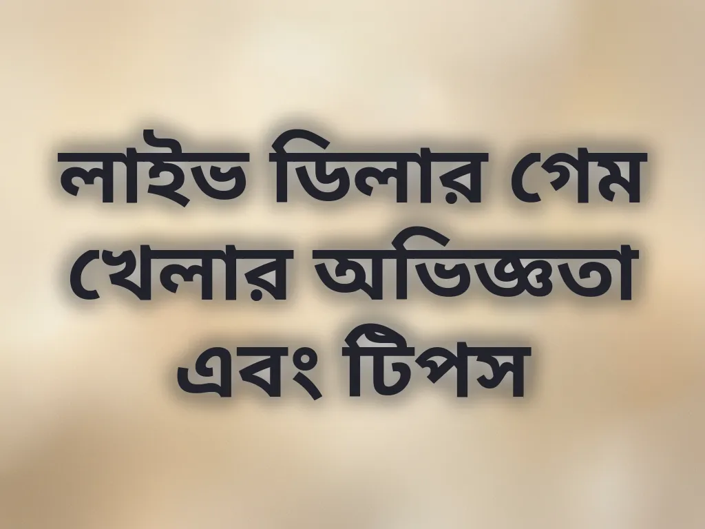 লাইভ ডিলার গেম খেলার অভিজ্ঞতা এবং টিপস