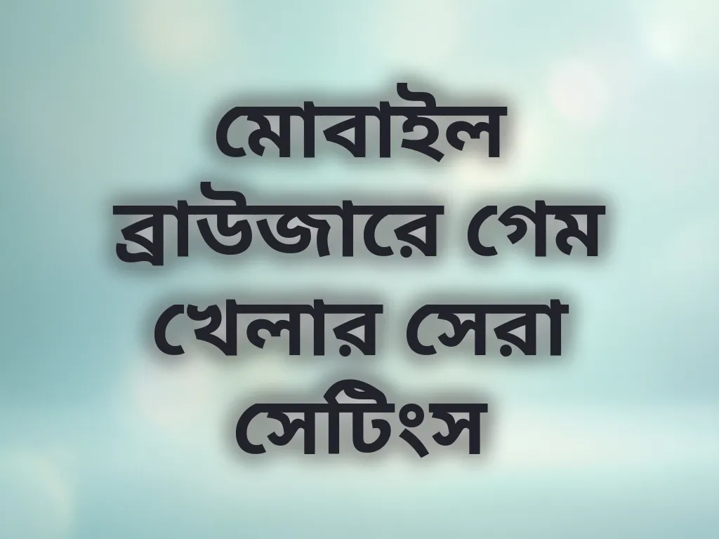 মোবাইল ব্রাউজারে গেম খেলার সেরা সেটিংস