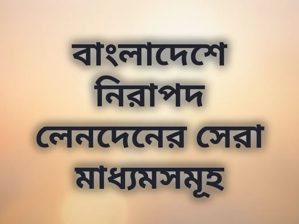 বাংলাদেশে নিরাপদ লেনদেনের সেরা মাধ্যমসমূহ